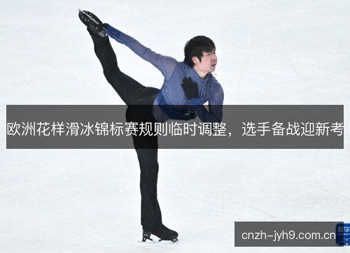 欧洲花样滑冰锦标赛规则临时调整，选手备战迎新考