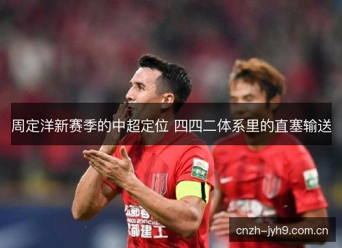 周定洋新赛季的中超定位 四四二体系里的直塞输送 周定洋新赛季的中超定位 四四二体系里的直塞输送